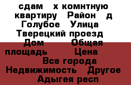 сдам 2-х комнтную квартиру › Район ­ д.Голубое › Улица ­ Тверецкий проезд › Дом ­ 16 › Общая площадь ­ 72 › Цена ­ 23 000 - Все города Недвижимость » Другое   . Адыгея респ.